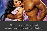 What we talk about when we talk about Fabio