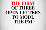 The First of Three Open Letters to Modi, the PM