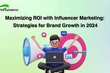 Maximizing ROI with Influencer Marketing: Strategies for Brand Growth in 2024