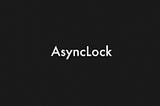 Straight to the Point: AsyncLock