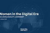 Women in the Digital Era: Inclusion, Equality, Leadership.