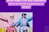 What impact will the metaverse have on travel experience in 2023?
