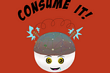 A cartoon head wearing a strange device with multi-colored wires connecting to cream colored dots. There is a yellow light attached to a green go button on the left side. At the top there are to Tesla Coils on either side of the head. They are attached by a wire and electricity is coming out. The eyes of the cartoon head are yellow and black swirls and this cartoon head is also drooling at the mouth. Above the head, black letters on a red background say “Consume it!”