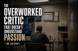 The Overworked Critic That Doesn’t Understand Passion