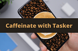 Caffeinate with Tasker