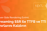 Server-Side Rendering Evrimi: Streaming SSR ile TTFB ve TTI Sınırlarını Kaldırın