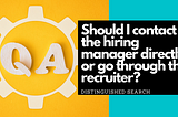 Q&A: Should I contact the hiring manager directly, or go through the recruiter?