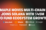 Maple launches on Solana, starting with $45M to fund ecosystem growth