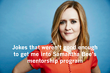 Jokes that weren’t good enough to get me into Samantha Bee’s mentorship program