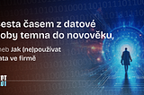 Cesta časem z datové doby temna do novověku, aneb Jak (ne)používat data ve firmě