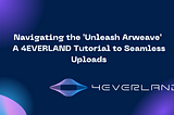 Navigating the ‘Unleash Arweave’ Offer: A 4EVERLAND Tutorial to Seamless Uploads