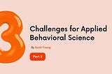 3 Challenges for Applied Behavioral Science