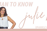 A WOMAN TO KNOW: JULIE BALL — SPARKLE HUSTLE GROW