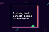 Exploring Health Connect Pt. 1 — Setting Up Permissions