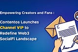 Empowering Creators and Fans: Contentos Launches Channel VIP to Redefine Web3 SocialFi Landscape