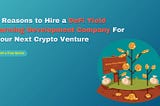 7 Reasons to Hire a DeFi Yield Farming Development Company For Your Next Crypto Venture