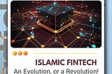 Islamic FinTech – An Evolution, or a Revolution!