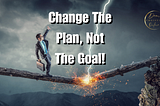 Learn How To Change The Plan And Not The Goal Toward Success