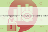 Case Study: How monitoring can improve the security and availability of systems