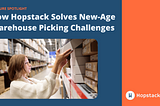 How Hopstack Solves New-Age Warehouse Picking Challenges