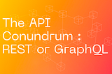 The API Conundrum : REST or GraphQL