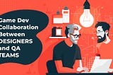 Game Dev Collaboration Between Designers and QA Teams