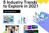 5 industry trends to explore in 2021 by Lisa Huang-North