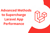 10 Advanced Methods to Supercharge Laravel App Performance