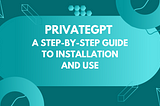 PrivateGPT: A Step-by-Step Guide to Installation and Use