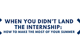 When You Didn’t Land the Internship: How to Make the Most of Your Summer