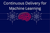 Continuous Delivery for Machine Learning Projects: DevOps and MLOps