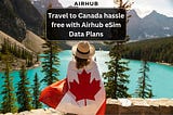 Canada Expedition with Airhub eSim Data Plans