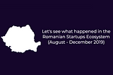 Overview and news for the Romanian Startup Ecosystem (August — December 2019)