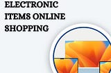 The Top Must-Have Electronic Items Online Shopping