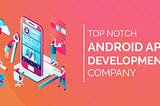 Top 15 Android App Development Companies For Startups & SME’s in India & USA | 2019
