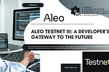 Aleo Testnet III: a developer’s gateway to the future