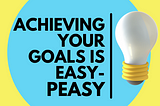 A lightbulb is placed in a bright blue circle on a bright yellow background says “Achieving your goals is easy-peasy”.