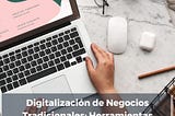 Digitalización de Negocios Tradicionales: Herramientas Esenciales