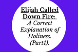 Elijah Called Down Fire: A Correct Explanation of Holiness. Part 1.