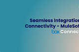 Seamless Integration & Connectivity — MuleSoft’s Box Connector