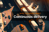 What you missed about continues delivery