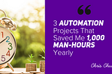 3 Automation Projects That Saved Me 1,000 Man-Hours Yearly