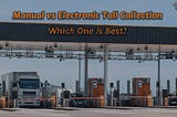 Manual vs Electronic toll collection. Which is best?