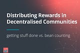 Distributing Rewards in Decentralised Communities