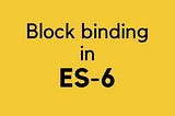 Javascript or ES6 Block Bindings