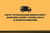 How to manage discovery and delivery work on a Kanban board?