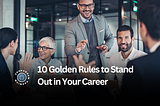 Embrace Success: 10 Golden Rules to Stand Out in Your Career