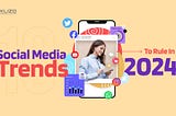 10 Social Media Trends To Rule In 2024