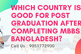Which country is good for post graduation after completing MBBS in Bangladesh?