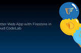 Firestore backend for Flutter. In-browser CodeLab. Part 2. Web App.